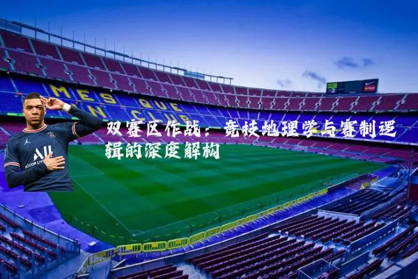 双赛区作战:竞技地理学与赛制逻辑的深度解构
