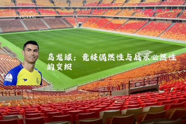 乌龙球:竞技偶然性与战术必然性的交织