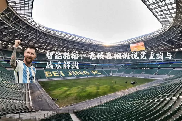 智能转播:竞技真相的视觉重构与战术解构