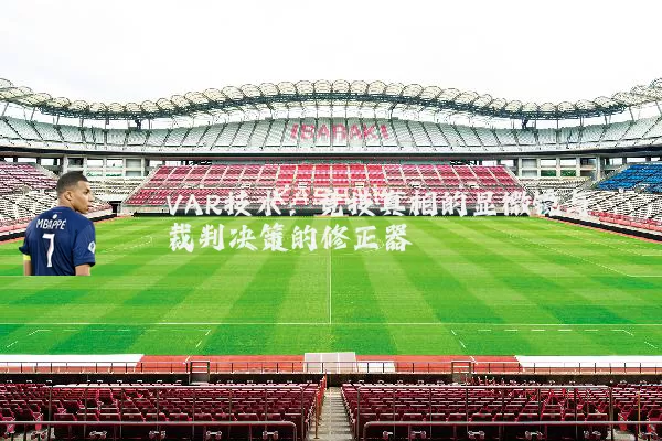 VAR技术:竞技真相的显微镜与裁判决策的修正器