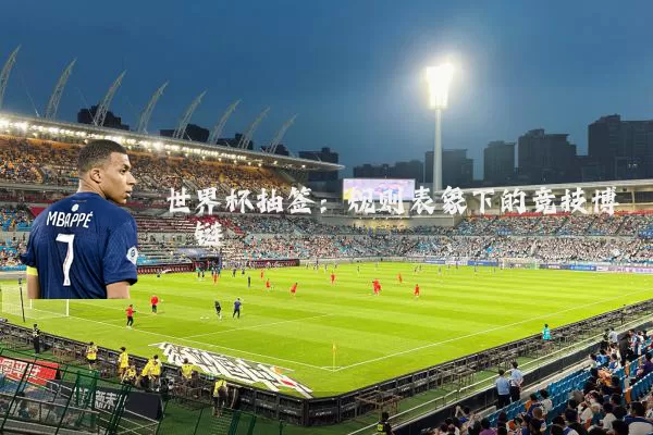 世界杯抽签:规则表象下的竞技博弈链