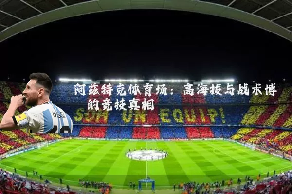 阿兹特克体育场：高海拔与战术博弈的竞技真相