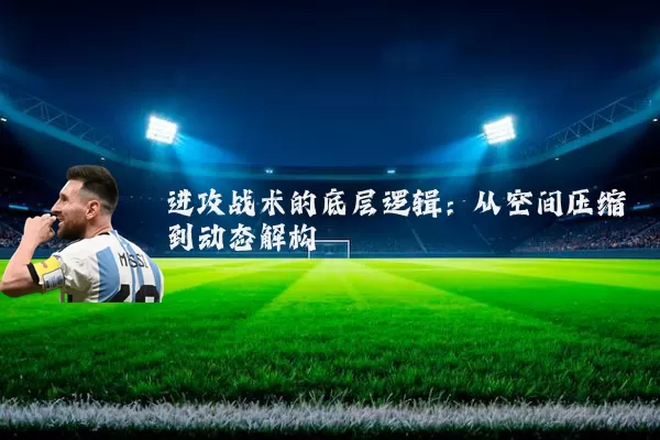 进攻战术的底层逻辑:从空间压缩到动态解构