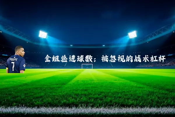 全组总进球数:被忽视的战术杠杆