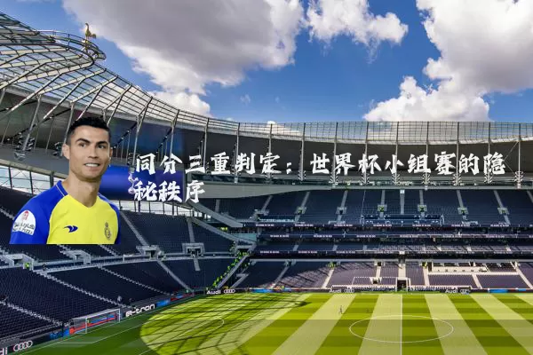 同分三重判定：世界杯小组赛的隐秘秩序