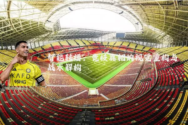 智能转播:竞技真相的视觉重构与战术解构