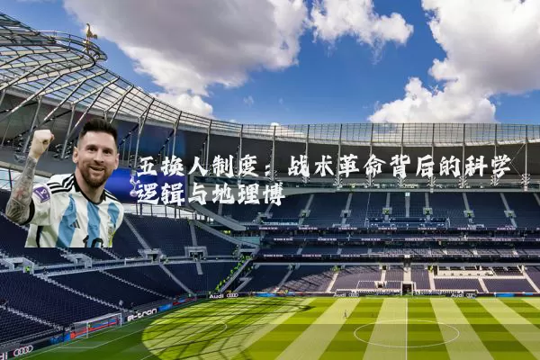 五换人制度:战术革命背后的科学逻辑与地理博弈