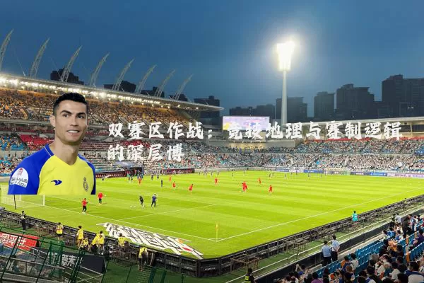 双赛区作战:竞技地理与赛制逻辑的深层博弈